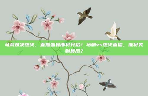 马刺对决热火，直播盛宴即将开启！马刺vs热火直播，谁将笑到最后？