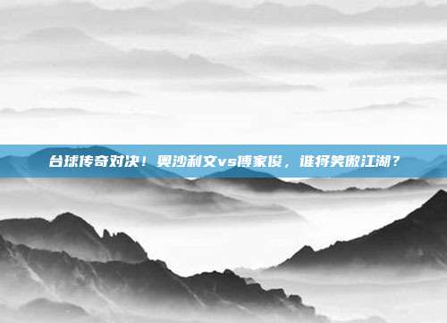 台球传奇对决！奥沙利文vs傅家俊，谁将笑傲江湖？