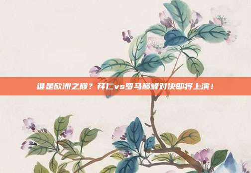 谁是欧洲之巅？拜仁vs罗马巅峰对决即将上演！