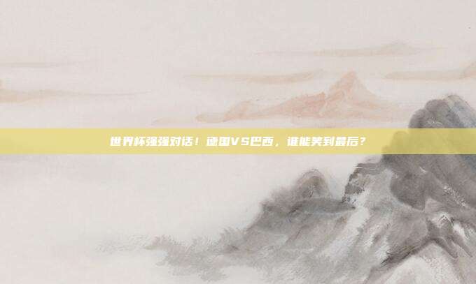 世界杯强强对话！德国VS巴西，谁能笑到最后？