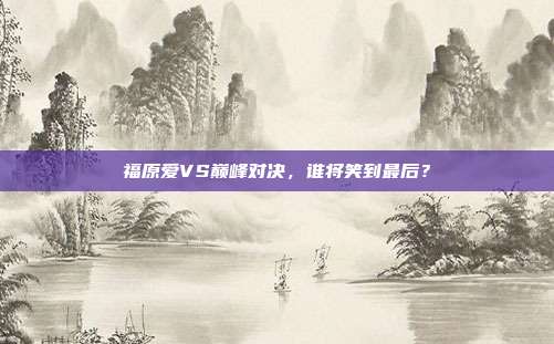 福原爱VS巅峰对决，谁将笑到最后？