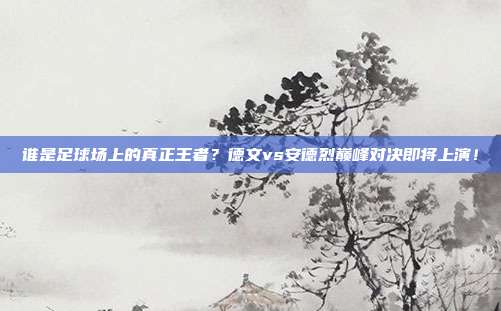谁是足球场上的真正王者？德文vs安德烈巅峰对决即将上演！