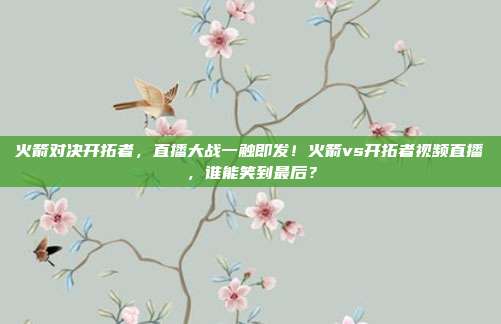 火箭对决开拓者，直播大战一触即发！火箭vs开拓者视频直播，谁能笑到最后？