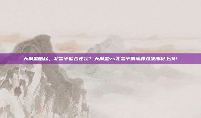 天狼星崛起，北雪平能否逆袭？天狼星vs北雪平的巅峰对决即将上演！