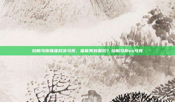 拉帕马斯强强对决马竞，谁能笑到最后？拉帕马斯vs马竞