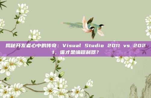 揭秘开发者心中的传奇：Visual Studio 2011 vs 2021，谁才是编程利器？