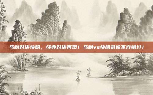 马刺对决快船，经典对决再现！马刺vs快船录像不容错过！