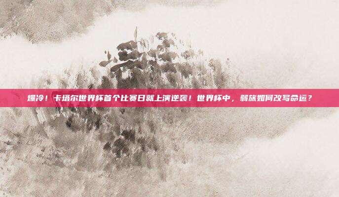 爆冷！卡塔尔世界杯首个比赛日就上演逆袭！世界杯中，弱旅如何改写命运？