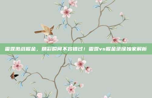 雷霆激战掘金，精彩瞬间不容错过！雷霆vs掘金录像独家解析