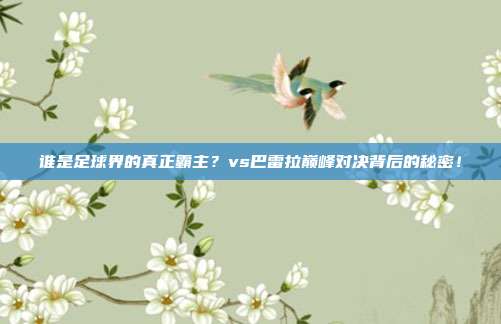谁是足球界的真正霸主？vs巴雷拉巅峰对决背后的秘密！