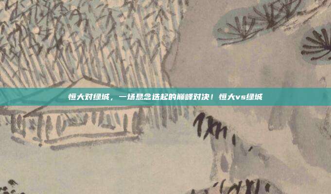 恒大对绿城，一场悬念迭起的巅峰对决！恒大vs绿城