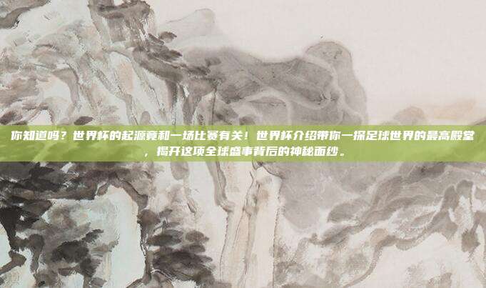 你知道吗？世界杯的起源竟和一场比赛有关！世界杯介绍带你一探足球世界的最高殿堂，揭开这项全球盛事背后的神秘面纱。