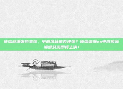 德岛漩涡强势来袭，甲府风林能否逆袭？德岛漩涡vs甲府风林巅峰对决即将上演！