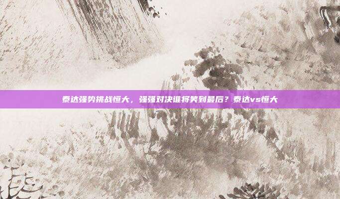 泰达强势挑战恒大，强强对决谁将笑到最后？泰达vs恒大