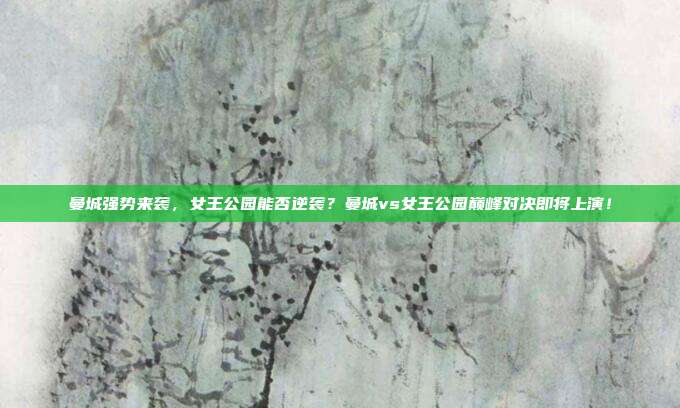 曼城强势来袭，女王公园能否逆袭？曼城vs女王公园巅峰对决即将上演！