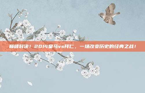 巅峰对决！2014皇马vs拜仁，一场改变历史的经典之战！