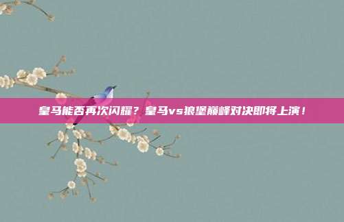 皇马能否再次闪耀？皇马vs狼堡巅峰对决即将上演！