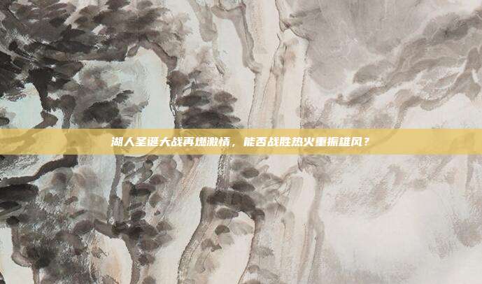 湖人圣诞大战再燃激情，能否战胜热火重振雄风？