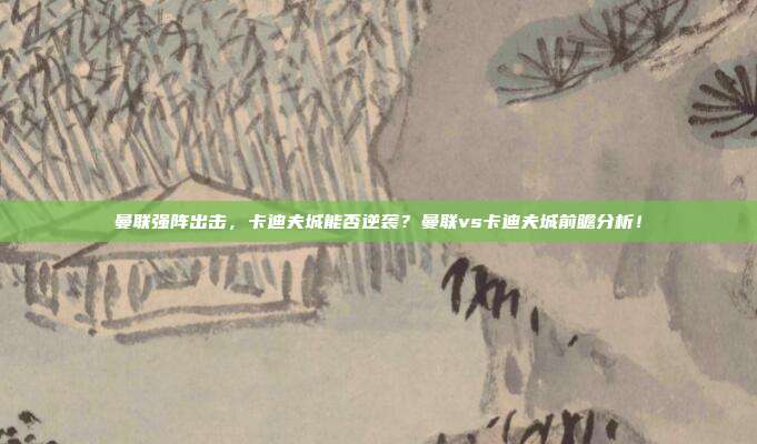 曼联强阵出击，卡迪夫城能否逆袭？曼联vs卡迪夫城前瞻分析！