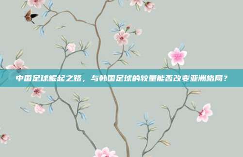 中国足球崛起之路，与韩国足球的较量能否改变亚洲格局？