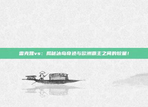 雷克雅vs：揭秘冰岛奇迹与欧洲霸主之间的较量！