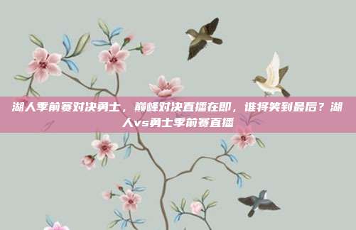 湖人季前赛对决勇士，巅峰对决直播在即，谁将笑到最后？湖人vs勇士季前赛直播