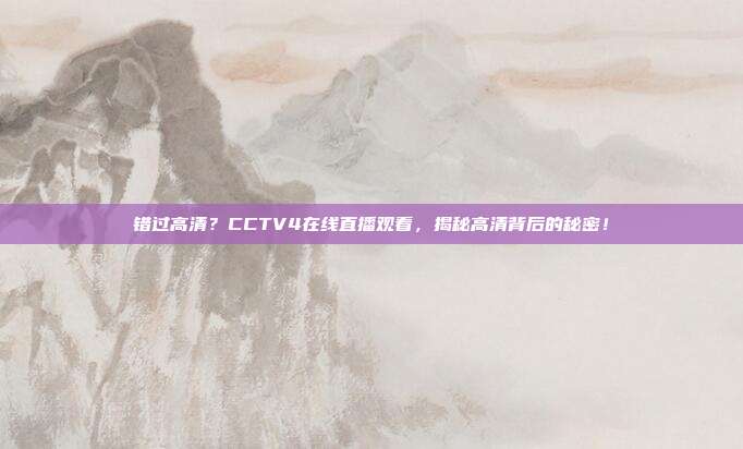 错过高清？CCTV4在线直播观看，揭秘高清背后的秘密！