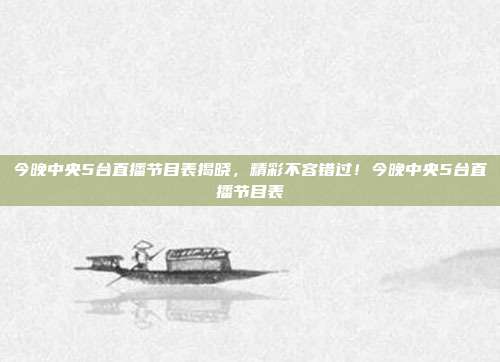 今晚中央5台直播节目表揭晓，精彩不容错过！今晚中央5台直播节目表