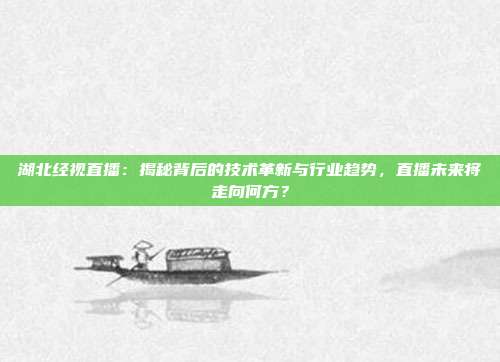 湖北经视直播：揭秘背后的技术革新与行业趋势，直播未来将走向何方？
