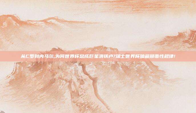 从C罗到内马尔,为何世界杯总成巨星滑铁卢?瑞士世界杯暗藏颠覆性规律!