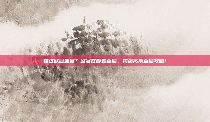 错过欧冠盛宴？欧冠在哪看直播，揭秘高清直播攻略！