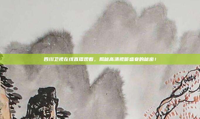 四川卫视在线直播观看，揭秘高清视听盛宴的秘密！