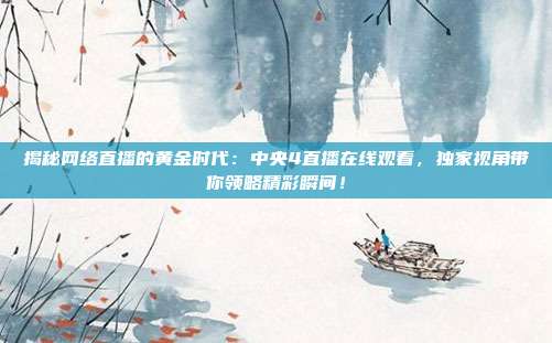 揭秘网络直播的黄金时代：中央4直播在线观看，独家视角带你领略精彩瞬间！