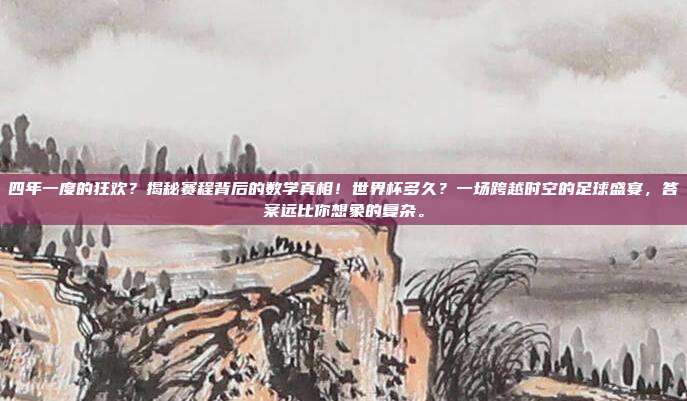 四年一度的狂欢？揭秘赛程背后的数学真相！世界杯多久？一场跨越时空的足球盛宴，答案远比你想象的复杂。