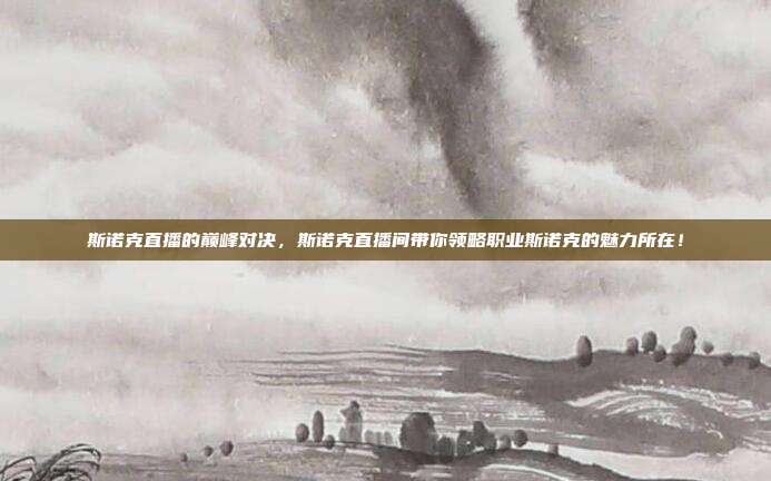 斯诺克直播的巅峰对决，斯诺克直播间带你领略职业斯诺克的魅力所在！