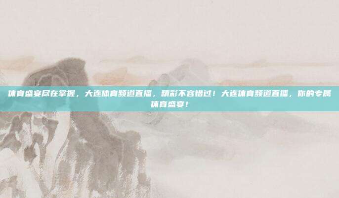 体育盛宴尽在掌握，大连体育频道直播，精彩不容错过！大连体育频道直播，你的专属体育盛宴！