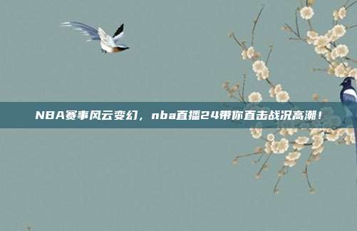 NBA赛事风云变幻，nba直播24带你直击战况高潮！