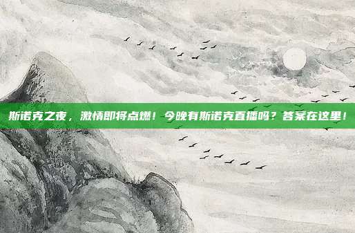 斯诺克之夜，激情即将点燃！今晚有斯诺克直播吗？答案在这里！