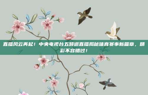 直播风云再起！中央电视台五频道直播揭秘体育赛事新篇章，精彩不容错过！