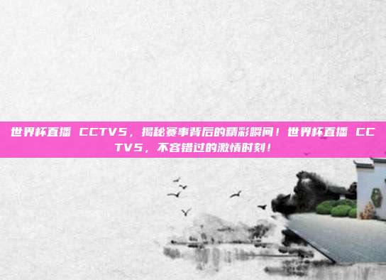 世界杯直播 CCTV5，揭秘赛事背后的精彩瞬间！世界杯直播 CCTV5，不容错过的激情时刻！