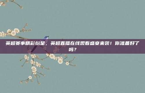 英超赛事精彩纷呈，英超直播在线观看盛宴来袭！你准备好了吗？