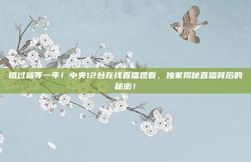 错过就等一年！中央12台在线直播观看，独家揭秘直播背后的秘密！