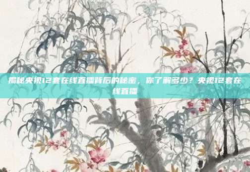 揭秘央视12套在线直播背后的秘密，你了解多少？央视12套在线直播
