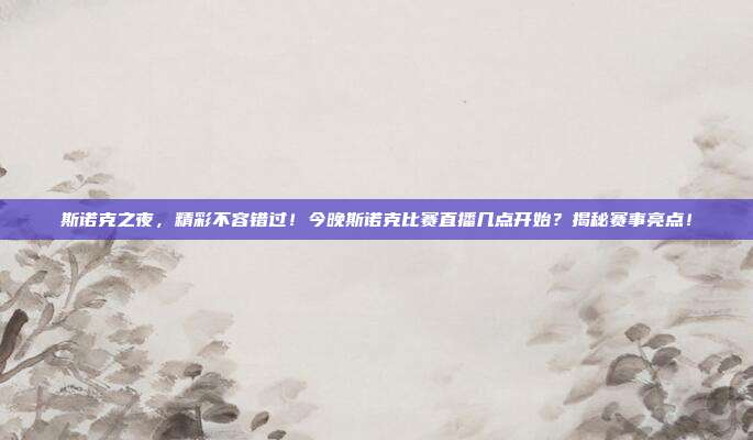 斯诺克之夜，精彩不容错过！今晚斯诺克比赛直播几点开始？揭秘赛事亮点！