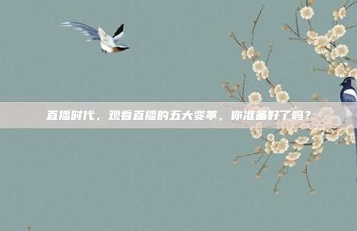 直播时代，观看直播的五大变革，你准备好了吗？