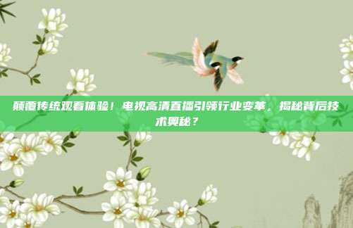 颠覆传统观看体验！电视高清直播引领行业变革，揭秘背后技术奥秘？