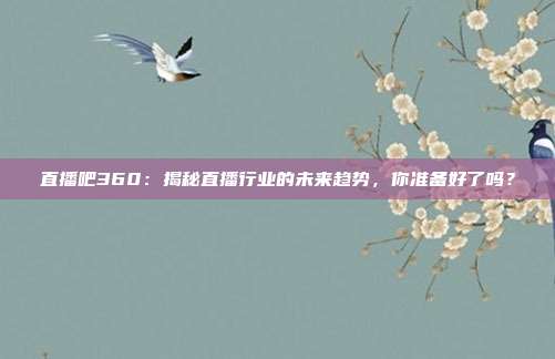 直播吧360：揭秘直播行业的未来趋势，你准备好了吗？