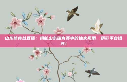 山东体育台直播：揭秘山东体育赛事的独家视角，精彩不容错过！