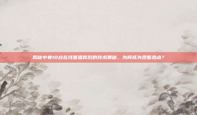 揭秘中央10台在线直播背后的技术奥秘，为何成为观看热点？