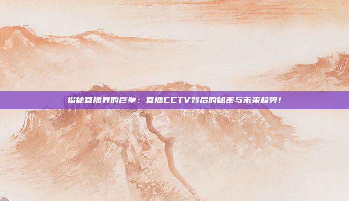 揭秘直播界的巨擘：直播CCTV背后的秘密与未来趋势！